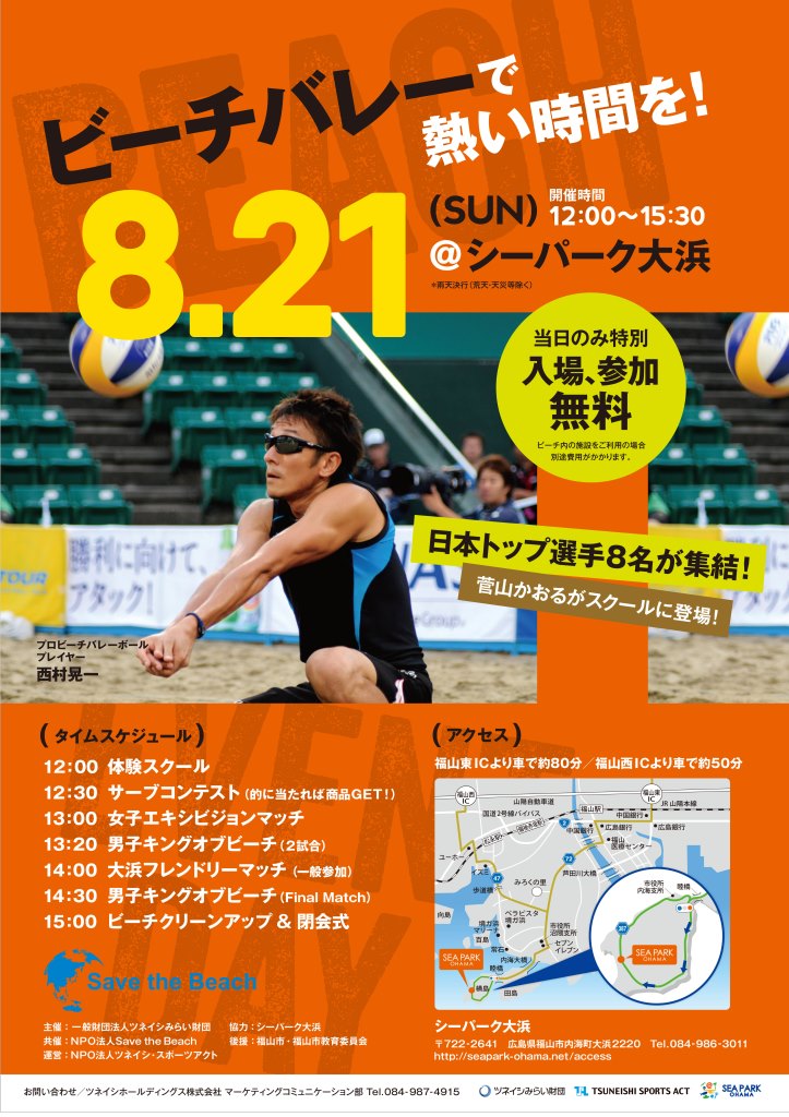 Save the Beach 2016 in シーパーク大浜
8月21日(日) 開催
スポーツを通じた社会貢献で日本を明るく元気に。
西村晃一選手をはじめトッププロ選手と共にビーチバレーボールを通じて海辺の環境を考えよう